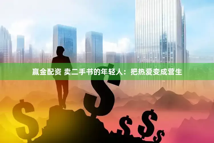 赢金配资 卖二手书的年轻人：把热爱变成营生