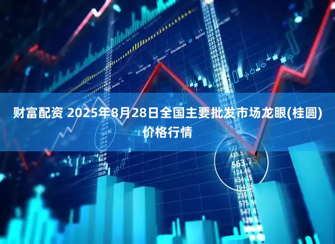 财富配资 2025年8月28日全国主要批发市场龙眼(桂圆)价格行情