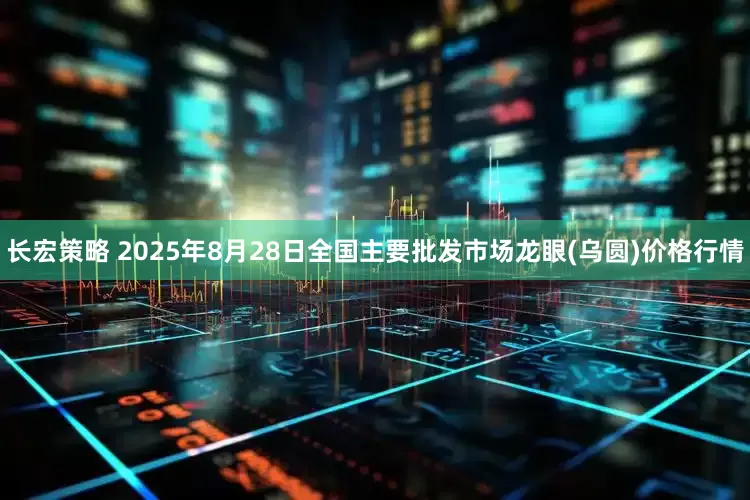 长宏策略 2025年8月28日全国主要批发市场龙眼(乌圆)价格行情