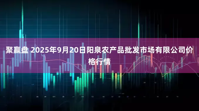 聚赢盘 2025年9月20日阳泉农产品批发市场有限公司价格行情