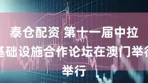 泰仓配资 第十一届中拉基础设施合作论坛在澳门举行