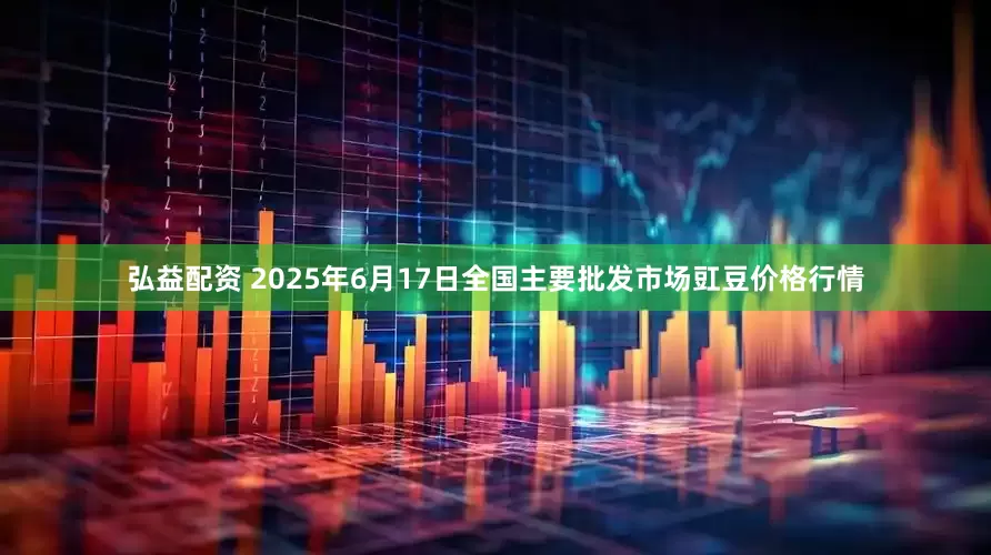 弘益配资 2025年6月17日全国主要批发市场豇豆价格行情
