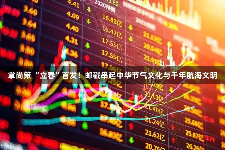 掌尚策 “立春”首发！邮戳串起中华节气文化与千年航海文明