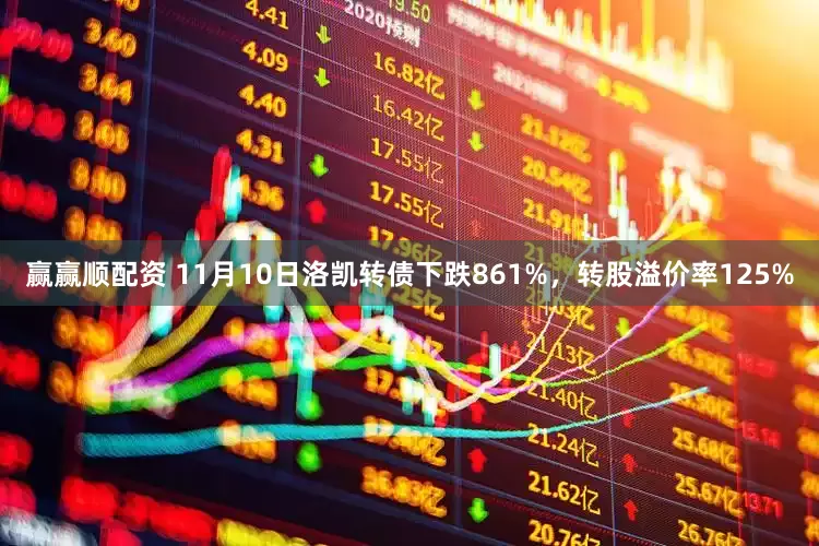 赢赢顺配资 11月10日洛凯转债下跌861%，转股溢价率125%