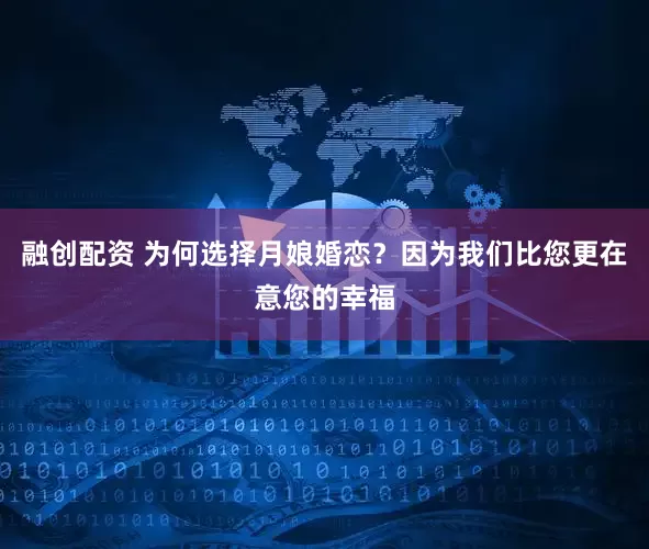 融创配资 为何选择月娘婚恋？因为我们比您更在意您的幸福