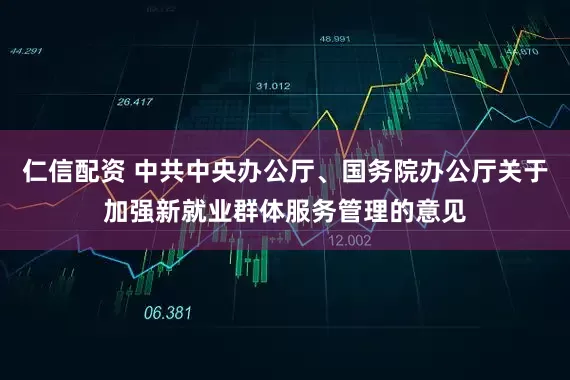 仁信配资 中共中央办公厅、国务院办公厅关于加强新就业群体服务管理的意见