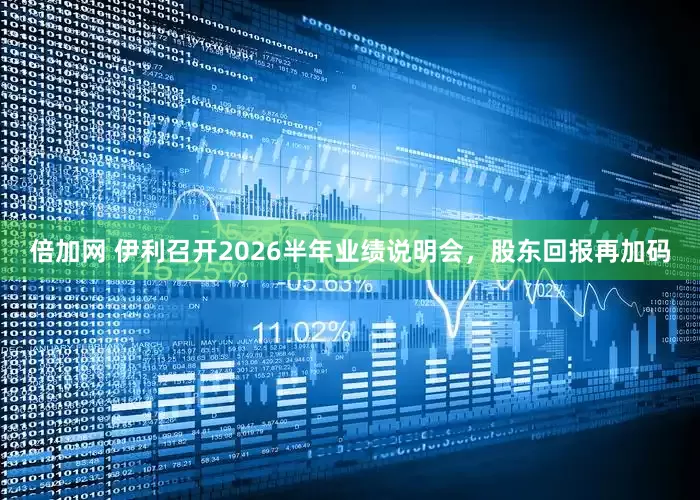 倍加网 伊利召开2026半年业绩说明会,股东回报再加码